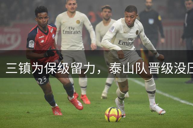 三镇为保级留力，泰山队晋级没压力 彭啸让位给郑铮 买乌郎该首发了