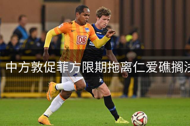 中方敦促菲方限期拖离仁爱礁搁浅军舰 否则将采取法律措施