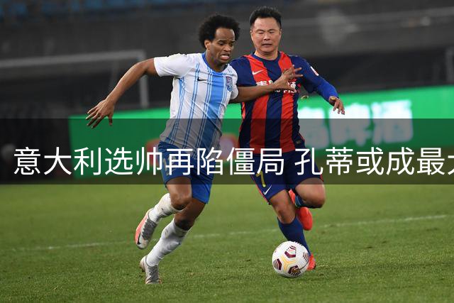 意大利选帅再陷僵局 孔蒂或成最大赢家？