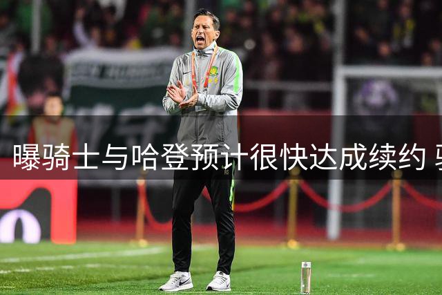 曝骑士与哈登预计很快达成续约 骑士仍在寻求先签后换沃特森