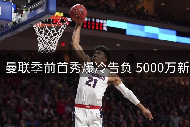 曼联季前首秀爆冷告负 5000万新援桑托斯战术定位初显
