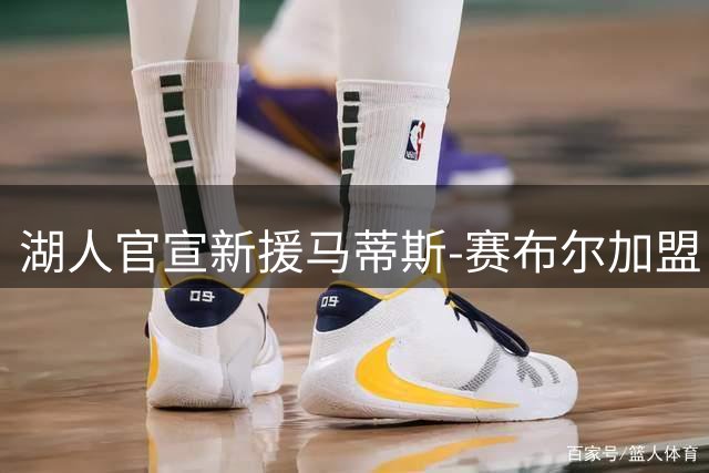 湖人官宣新援马蒂斯-赛布尔加盟 晒球衣照引爆球迷热议