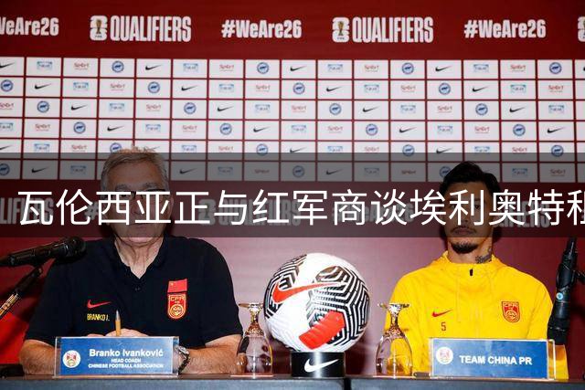 瓦伦西亚正与红军商谈埃利奥特租借事宜