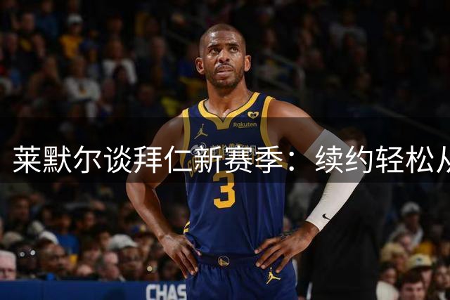 莱默尔谈拜仁新赛季：续约轻松从容，期待球场新挑战