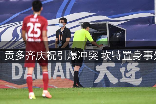 贡多齐庆祝引爆冲突 坎特置身事外淡定路过