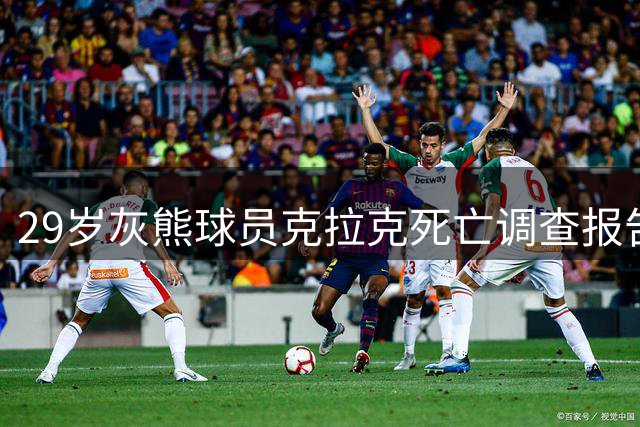 29岁灰熊球员克拉克死亡调查报告：吸食毒品过量致死