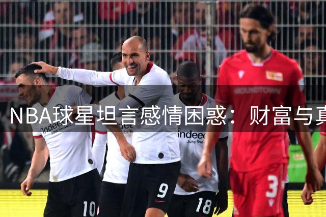 NBA球星坦言感情困惑：财富与真诚的博弈让人难以全心投入
