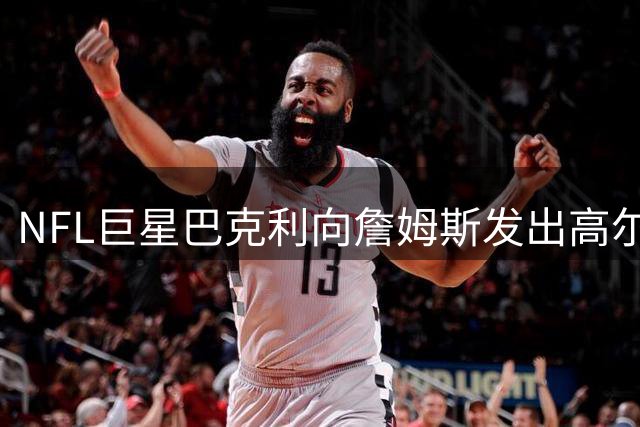 NFL巨星巴克利向詹姆斯发出高尔夫邀约 费城体坛迎超巨加盟