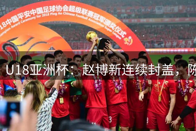 U18亚洲杯：赵博新连续封盖，陈昱休三分精准得11分